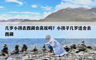 幾歲小孩去西藏會高反嗎？小孩子幾歲適合去西藏