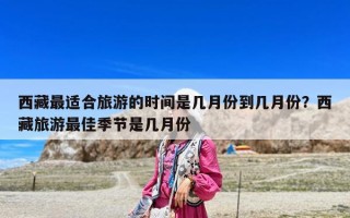 西藏最適合旅游的時間是幾月份到幾月份？西藏旅游最佳季節是幾月份