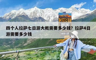 四個人拉薩七日游大概需要多少錢？拉薩4日游需要多少錢