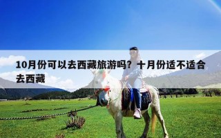 10月份可以去西藏旅游嗎？十月份適不適合去西藏