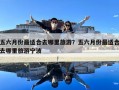 五六月份最適合去哪里旅游？五六月份最適合去哪里旅游寧波