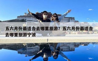 五六月份最適合去哪里旅游？五六月份最適合去哪里旅游寧波