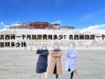 去西藏一個月旅游費用多少？去西藏旅游一個星期多少錢