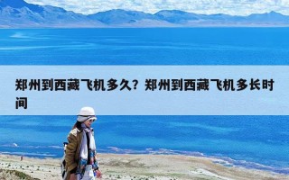 鄭州到西藏飛機多久？鄭州到西藏飛機多長時間