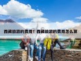 西藏旅游的費用？西藏旅游的費用怎么算