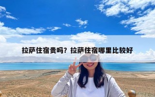 拉薩住宿貴嗎？拉薩住宿哪里比較好