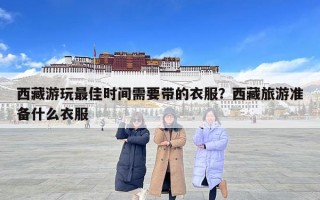 西藏游玩最佳時(shí)間需要帶的衣服？西藏旅游準(zhǔn)備什么衣服