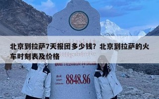 北京到拉薩7天報團多少錢？北京到拉薩的火車時刻表及價格