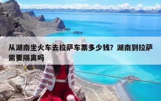 從湖南坐火車去拉薩車票多少錢？湖南到拉薩需要隔離嗎