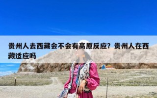 貴州人去西藏會不會有高原反應？貴州人在西藏適應嗎