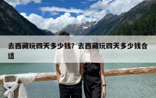 去西藏玩四天多少錢？去西藏玩四天多少錢合適