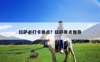 拉薩必打卡景點？拉薩景點推薦