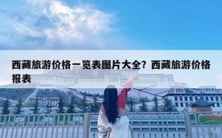 西藏旅游價(jià)格一覽表圖片大全？西藏旅游價(jià)格報(bào)表