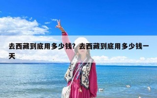 去西藏到底用多少錢？去西藏到底用多少錢一天