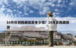 10月份到西藏旅游多少錢？10月去西藏旅游