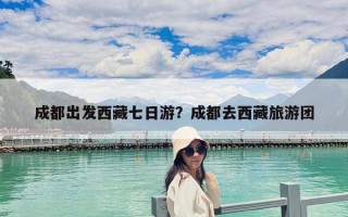 成都出發西藏七日游？成都去西藏旅游團
