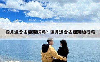 四月適合去西藏玩嗎？四月適合去西藏旅行嗎