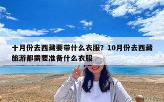 十月份去西藏要帶什么衣服？10月份去西藏旅游都需要準備什么衣服