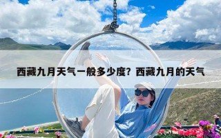西藏九月天氣一般多少度？西藏九月的天氣