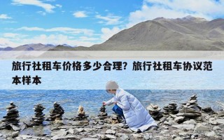 旅行社租車價格多少合理？旅行社租車協議范本樣本