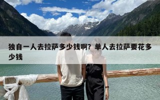 獨自一人去拉薩多少錢啊？單人去拉薩要花多少錢
