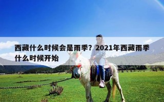 西藏什么時(shí)候會(huì)是雨季？2021年西藏雨季什么時(shí)候開始