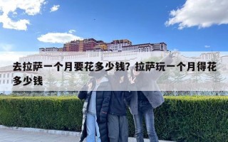 去拉薩一個月要花多少錢？拉薩玩一個月得花多少錢