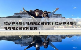 拉薩神馬旅行社有限公司官網?拉薩神馬旅行社有限公司官網招聘 拉薩神馬旅行社有限公司官網?拉薩神馬旅行社有限公司官網招聘