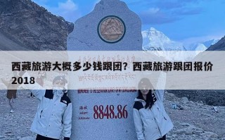 西藏旅游大概多少錢跟團？西藏旅游跟團報價2018
