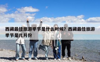 西藏最佳旅游季節(jié)是什么時候？西藏最佳旅游季節(jié)是幾月份