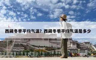 西藏冬季平均氣溫？西藏冬季平均氣溫是多少