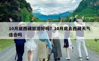 10月底西藏旅游好嗎？10月底去西藏天氣適合嗎