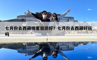 七月份去西藏哪里旅游好？七月份去西藏好玩嗎