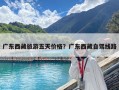 廣東西藏旅游五天價格？廣東西藏自駕線路