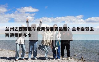 蘭州去西藏租車費用價目表最新？蘭州自駕去西藏費用多少