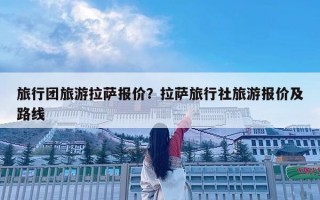 旅行團(tuán)旅游拉薩報(bào)價(jià)？拉薩旅行社旅游報(bào)價(jià)及路線