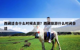 西藏適合什么時(shí)候去游？西藏旅游什么時(shí)間合適