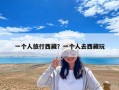 一個(gè)人旅行西藏？一個(gè)人去西藏玩