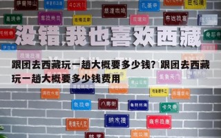 跟團去西藏玩一趟大概要多少錢？跟團去西藏玩一趟大概要多少錢費用