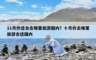 11月份適合去哪里旅游國內(nèi)？十月份去哪里旅游合適國內(nèi)