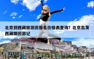 北京到西藏旅游團報名價格表查詢？北京出發(fā)西藏跟團游記