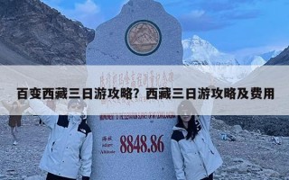 百變西藏三日游攻略？西藏三日游攻略及費(fèi)用