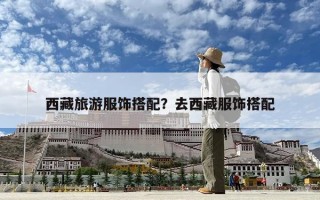 西藏旅游服飾搭配？去西藏服飾搭配
