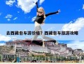 去西藏包車游價格？西藏包車旅游攻略