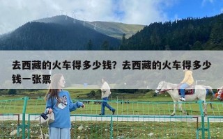 去西藏的火車得多少錢？去西藏的火車得多少錢一張票