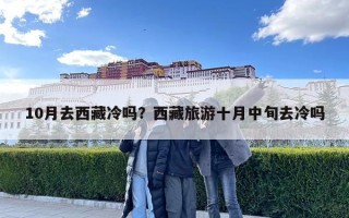 10月去西藏冷嗎？西藏旅游十月中旬去冷嗎