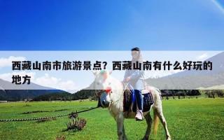 西藏山南市旅游景點？西藏山南有什么好玩的地方
