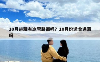 10月進藏有冰雪路面嗎？10月份適合進藏嗎