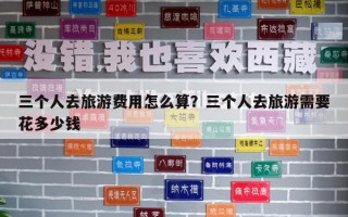 三個人去旅游費用怎么算？三個人去旅游需要花多少錢