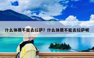 什么體質不能去拉薩？什么體質不能去拉薩呢